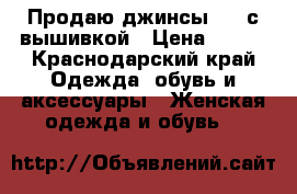 Продаю джинсы H M с вышивкой › Цена ­ 700 - Краснодарский край Одежда, обувь и аксессуары » Женская одежда и обувь   